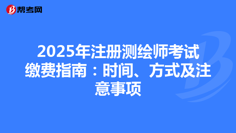2025年注册测绘师考试缴费指南：时间、方式及注意事项
