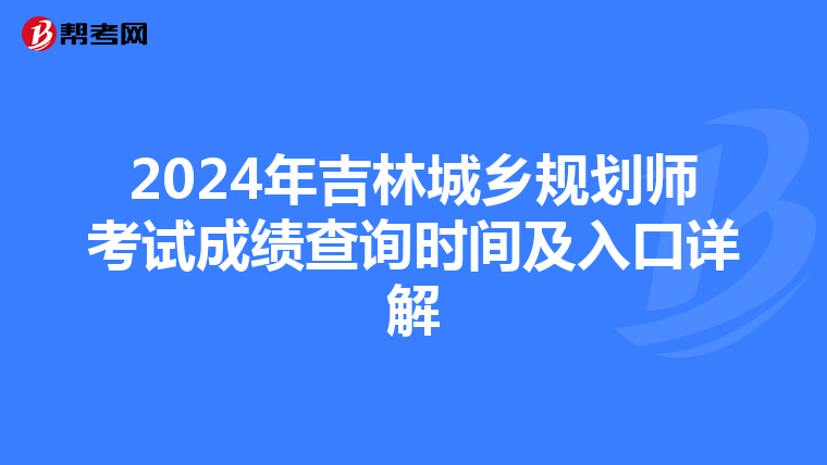 2024年吉林城乡规划师考试成绩查询时间及入口详解