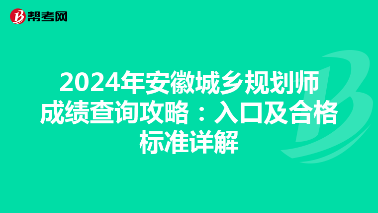 2024年安徽城乡规划师成绩查询攻略：入口及合格标准详解