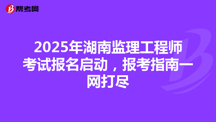 2025年湖南监理工程师考试报名启动，报考指南一网打尽