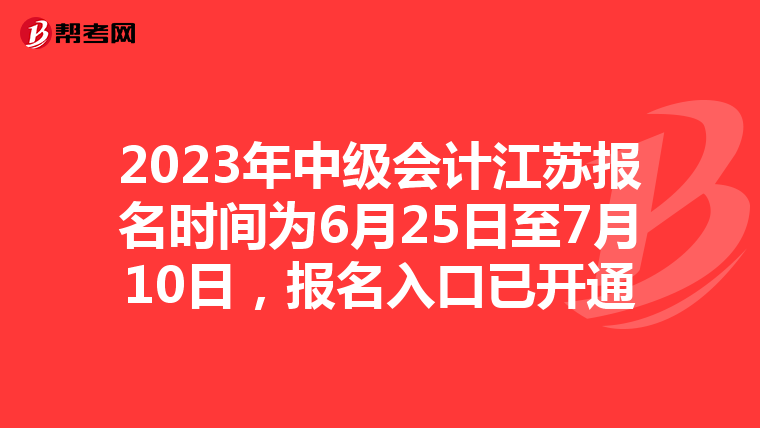 2023年中級會計江蘇報名時間為6月25日至7月10日，報名入口已開通