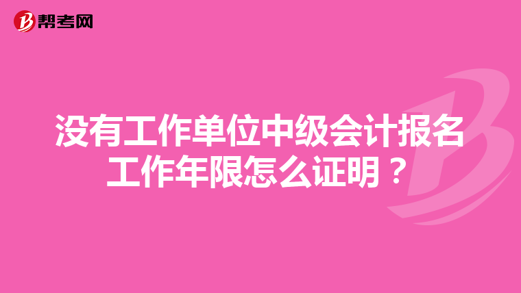 没有工作单位中级会计报名工作年限怎么证明?
