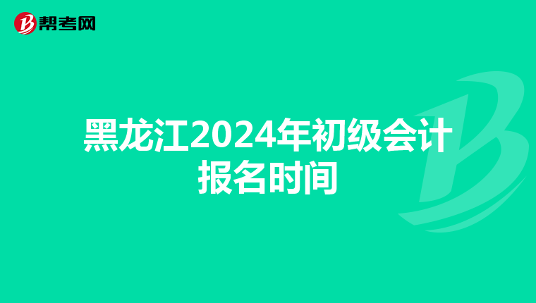 黑龍江2024年初級會(huì)計(jì)報(bào)名時(shí)間