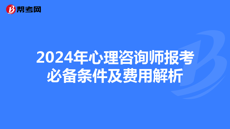 2024年心理咨询师报考必备条件及费用解析
