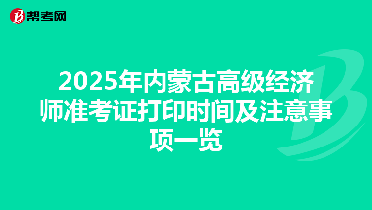 2025年內蒙古高級經濟師準考證打印時間及注意事項一覽