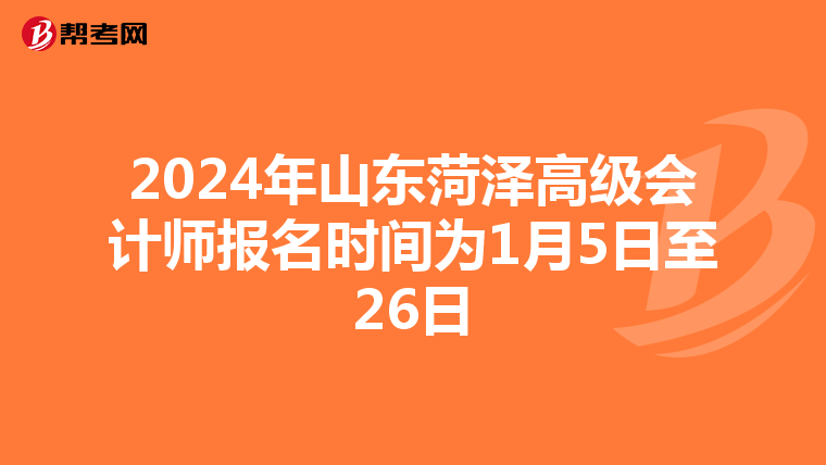 2024年山东菏泽高级会计师报名时间为1月5日至26日