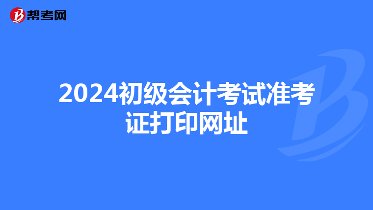 2024初级会计考试准考证打印网址