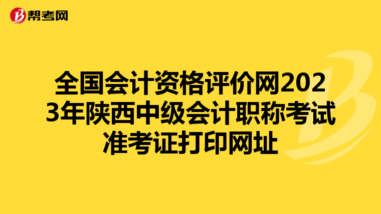 全国会计资格评价网2023年陕西中级会计职称考试准考证打印网址