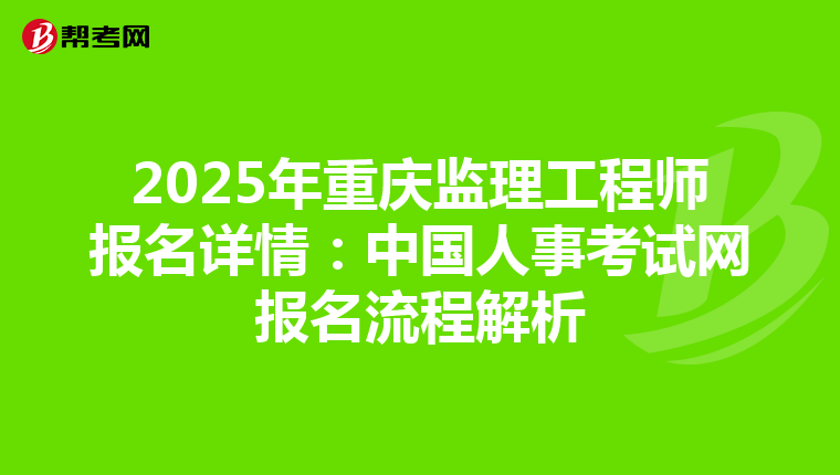2025年重庆监理工程师报名详情：中国人事考试网报名流程解析