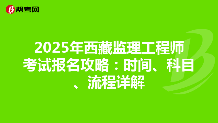 2025年西藏监理工程师考试报名攻略：时间、科目、流程详解