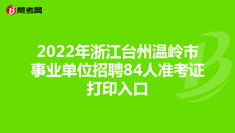 2022年浙江台州温岭市事业单位招聘84人准考证打印入口