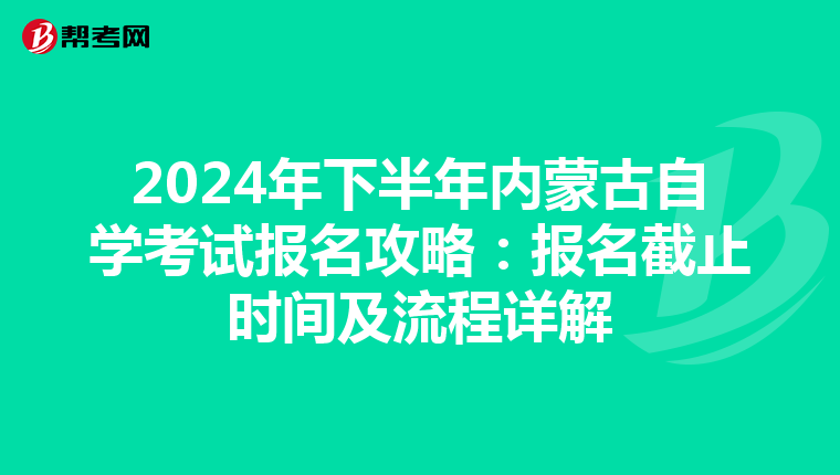 2024年下半年内蒙古自学考试报名攻略：报名截止时间及流程详解