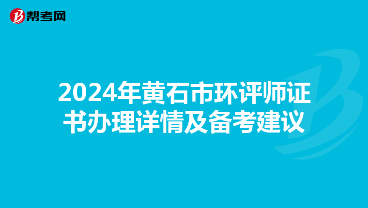 2024年黄石市环评师证书办理详情及备考建议