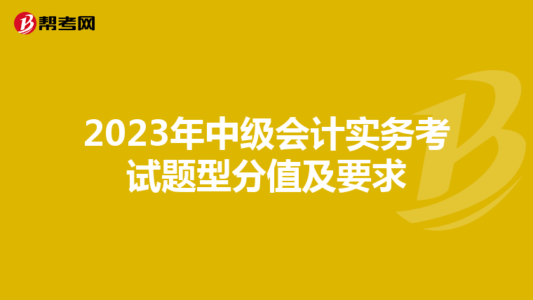 2023年中级会计实务考试题型分值及要求