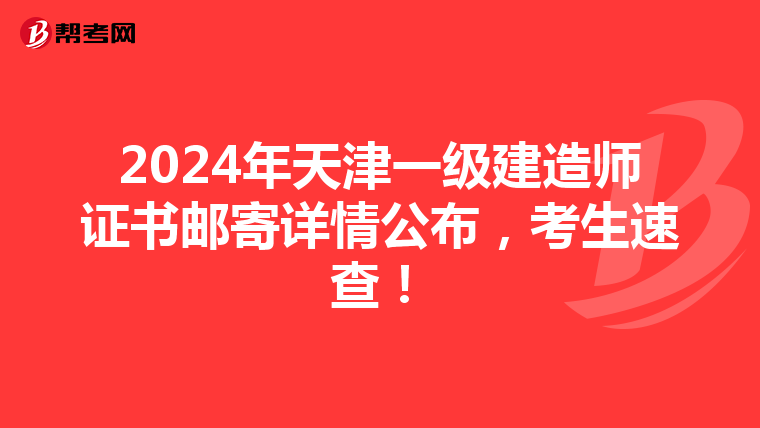 2024年天津一级建造师证书邮寄详情公布，考生速查！