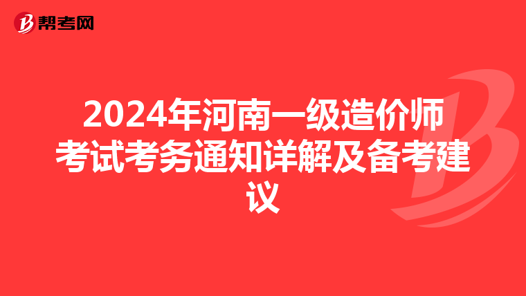 2024年河南一级造价师考试考务通知详解及备考建议