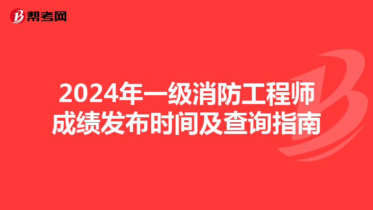 2024年一级消防工程师成绩发布时间及查询指南