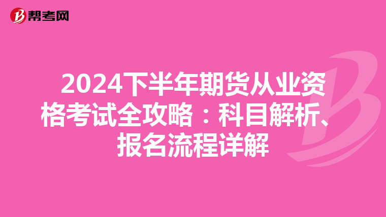 2024下半年期货从业资格考试全攻略：科目解析、报名流程详解