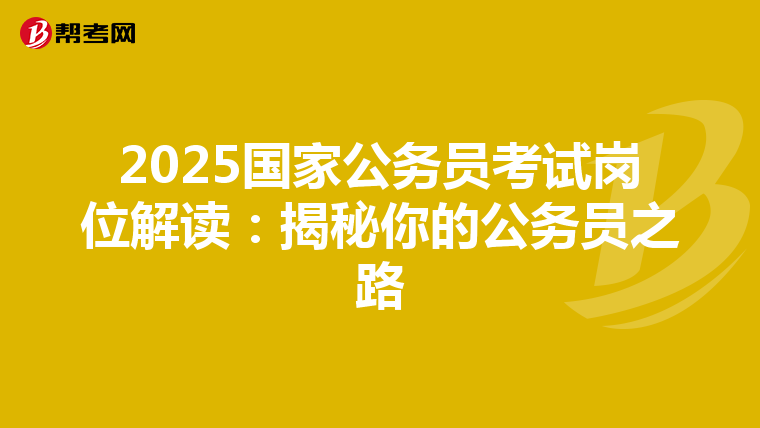 2025国家公务员考试岗位解读：揭秘你的公务员之路