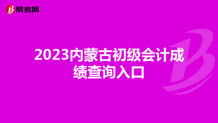2023內蒙古初級會計成績查詢入口