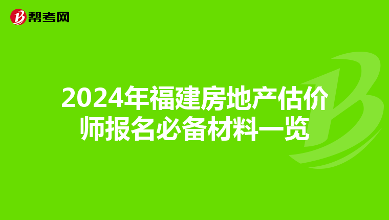 2024年福建房地产估价师报名必备材料一览