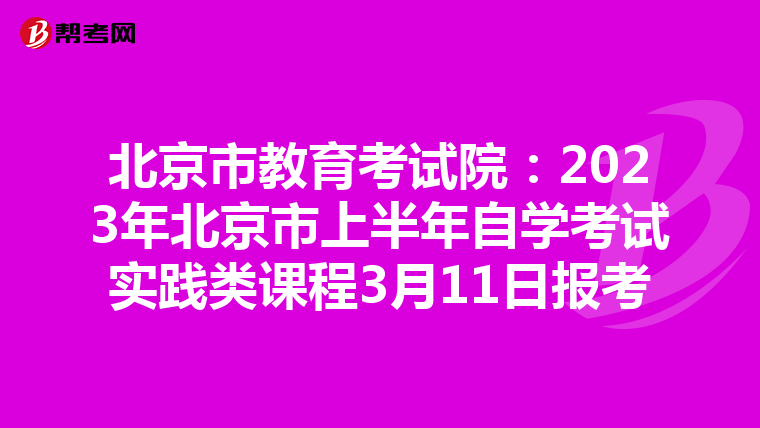北京市教育考试院：2023年北京市上半年自学考试实践类课程3月11日报考