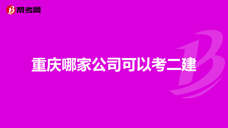 重庆哪家公司可以考二建