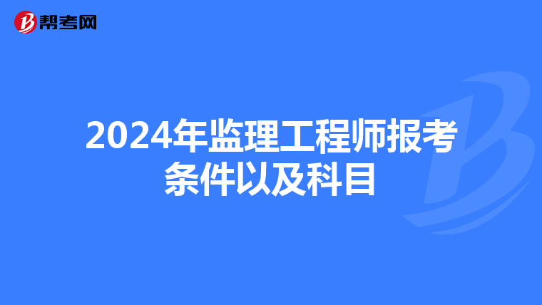 2024年监理工程师报考条件以及科目