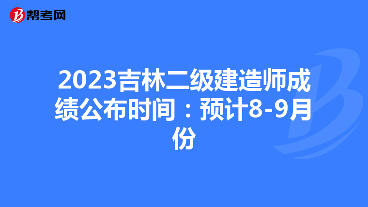 2023吉林二级建造师成绩公布时间：预计8-9月份