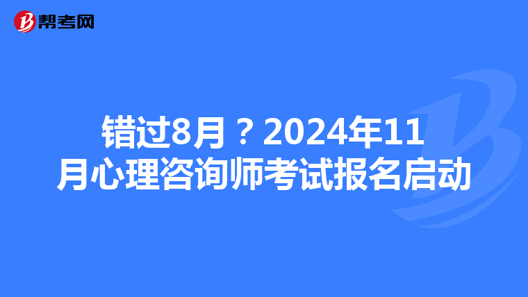 错过8月？2024年11月心理咨询师考试报名启动