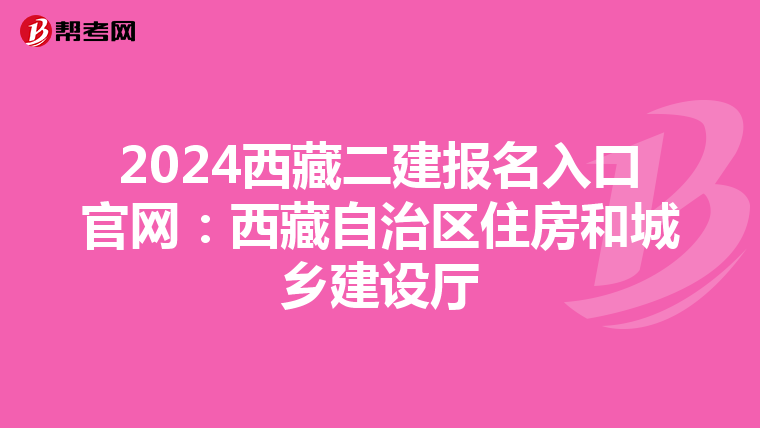 2024西藏二建報名入口官網(wǎng):西藏自治區(qū)住房和城鄉(xiāng)建設(shè)廳