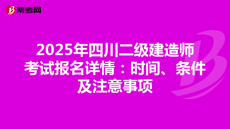 2025年四川二级建造师考试报名详情：时间、条件及注意事项