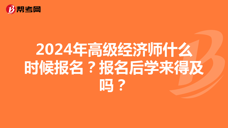 2024年高级经济师什么时候报名？报名后学来得及吗？