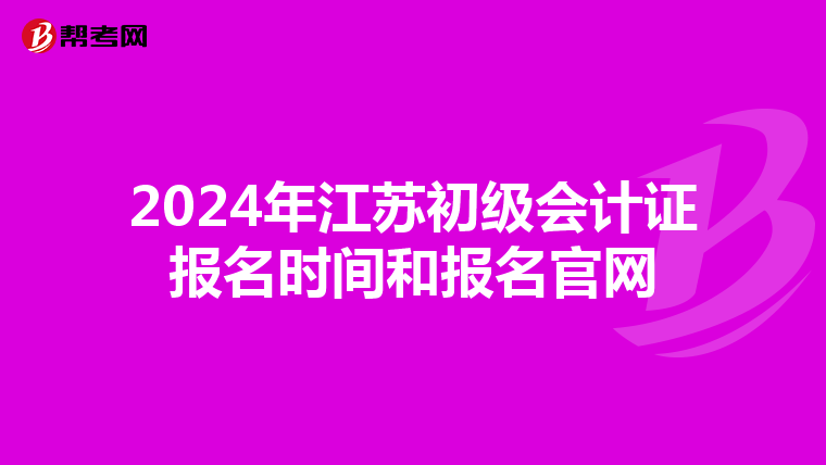 2024年江蘇初級(jí)會(huì)計(jì)證報(bào)名時(shí)間和報(bào)名官網(wǎng)
