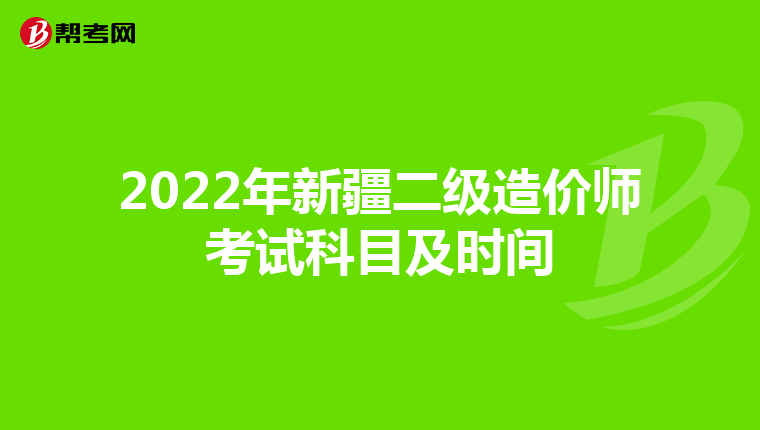 2022年新疆二级造价师考试科目及时间