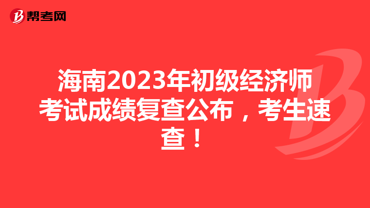 海南2023年初级经济师考试成绩复查公布，考生速查！