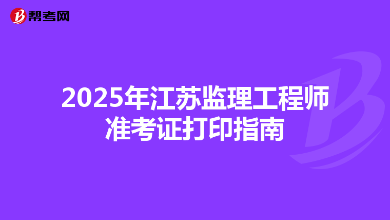 2025年江苏监理工程师准考证打印指南