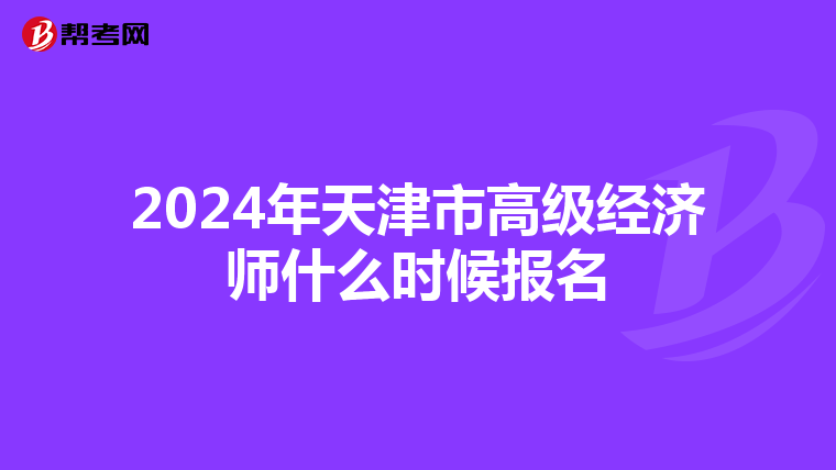 2024年天津市高級(jí)經(jīng)濟(jì)師什么時(shí)候報(bào)名