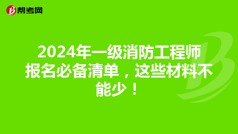 2024年一级消防工程师报名必备清单，这些材料不能少！