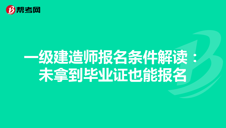 一级建造师报名条件解读：未拿到毕业证也能报名