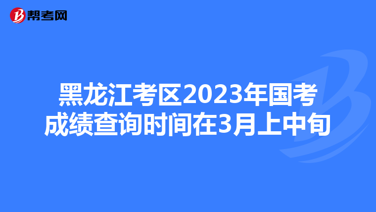 黑龍江考區2023年國考成績查詢時間在3月上中旬
