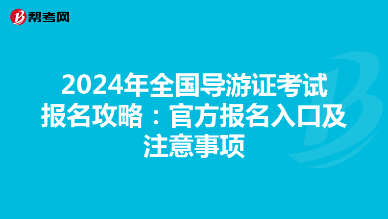 2024年全国导游证考试报名攻略：官方报名入口及注意事项