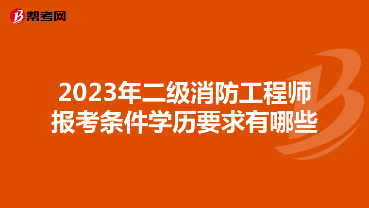 2023年二级消防工程师报考条件学历要求有哪些