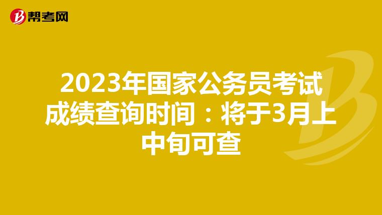 2023年国家公务员考试成绩查询时间：将于3月上中旬可查