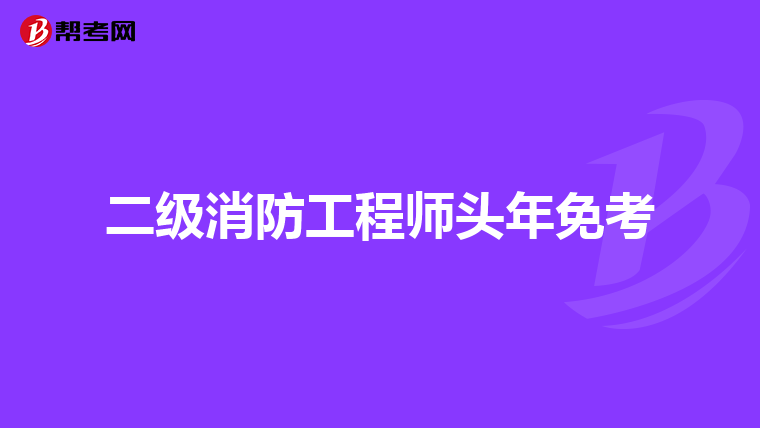 二级消防工程师头年免考