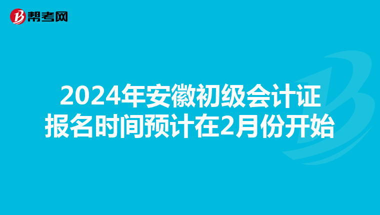 2024年安徽初級會計(jì)證報(bào)名時(shí)間預(yù)計(jì)在2月份開始