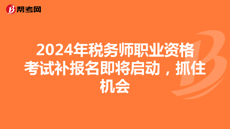 2024年税务师职业资格考试补报名即将启动，抓住机会