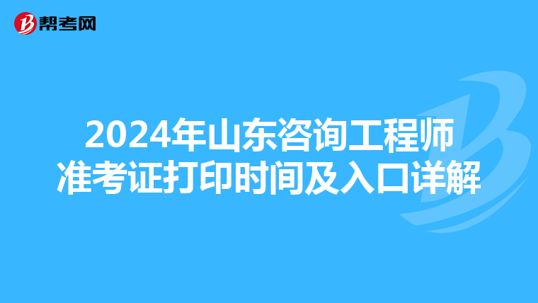 2024年山东咨询工程师准考证打印时间及入口详解