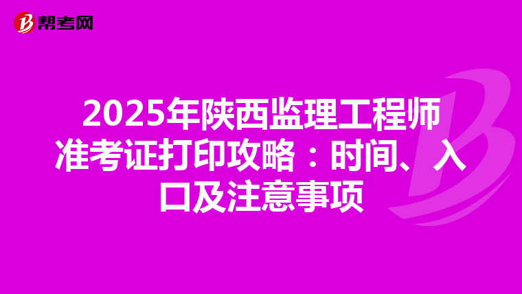 2025年陕西监理工程师准考证打印攻略：时间、入口及注意事项