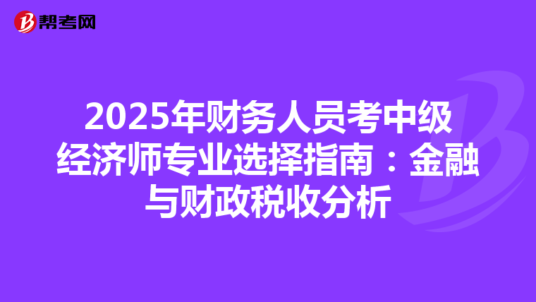 2025年财务人员考中级经济师专业选择指南：金融与财政税收分析